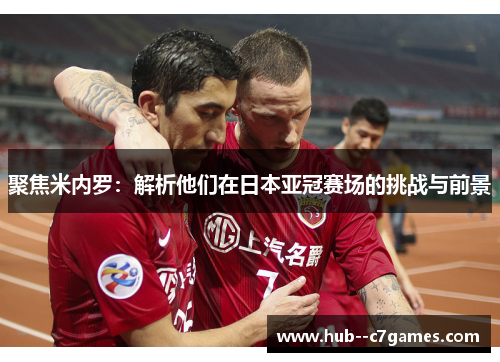 聚焦米内罗：解析他们在日本亚冠赛场的挑战与前景
