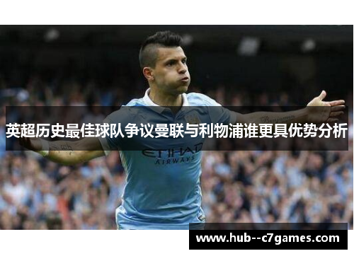 英超历史最佳球队争议曼联与利物浦谁更具优势分析 英超历史最佳球队争议曼联与利物浦谁更具优势分析