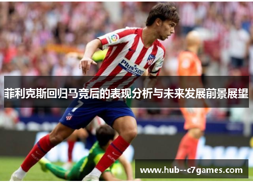 菲利克斯回归马竞后的表现分析与未来发展前景展望