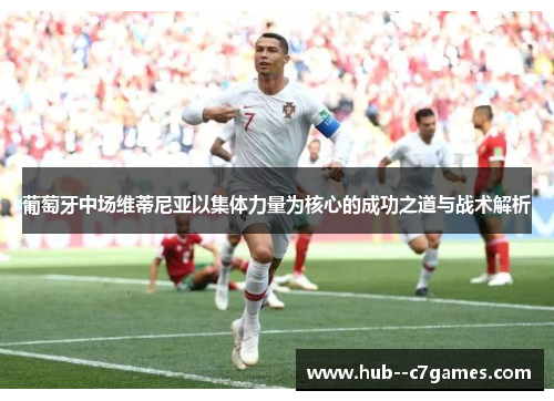 葡萄牙中场维蒂尼亚以集体力量为核心的成功之道与战术解析