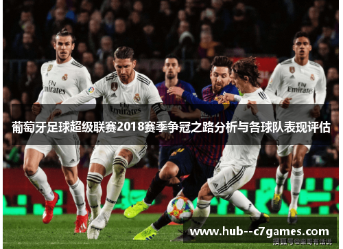 葡萄牙足球超级联赛2018赛季争冠之路分析与各球队表现评估