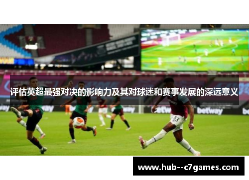 评估英超最强对决的影响力及其对球迷和赛事发展的深远意义