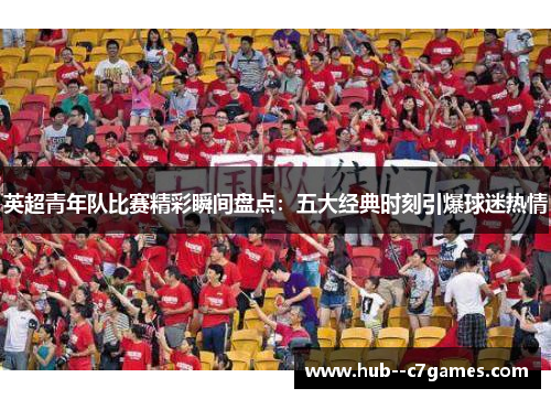 英超青年队比赛精彩瞬间盘点：五大经典时刻引爆球迷热情