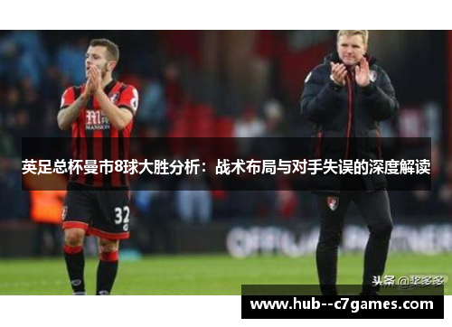 英足总杯曼市8球大胜分析:战术布局与对手失误的深度解读 英足总杯曼市8球大胜分析:战术布局与对手失误的深度解读