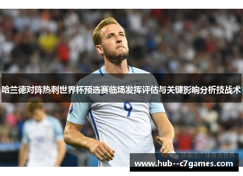 哈兰德对阵热刺世界杯预选赛临场发挥评估与关键影响分析技战术