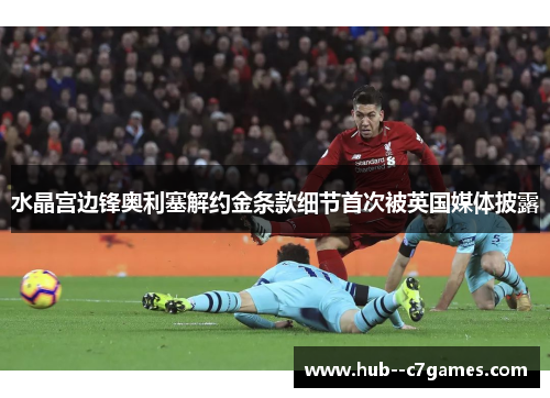 水晶宫边锋奥利塞解约金条款细节首次被英国媒体披露