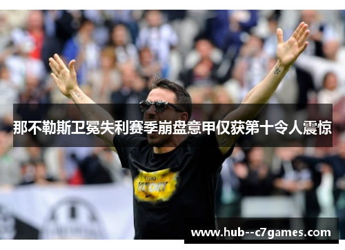 那不勒斯卫冕失利赛季崩盘意甲仅获第十令人震惊