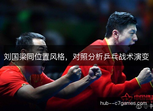 刘国梁同位置风格，对照分析乒乓战术演变
